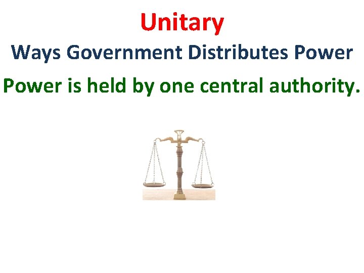 Unitary Ways Government Distributes Power is held by one central authority. 