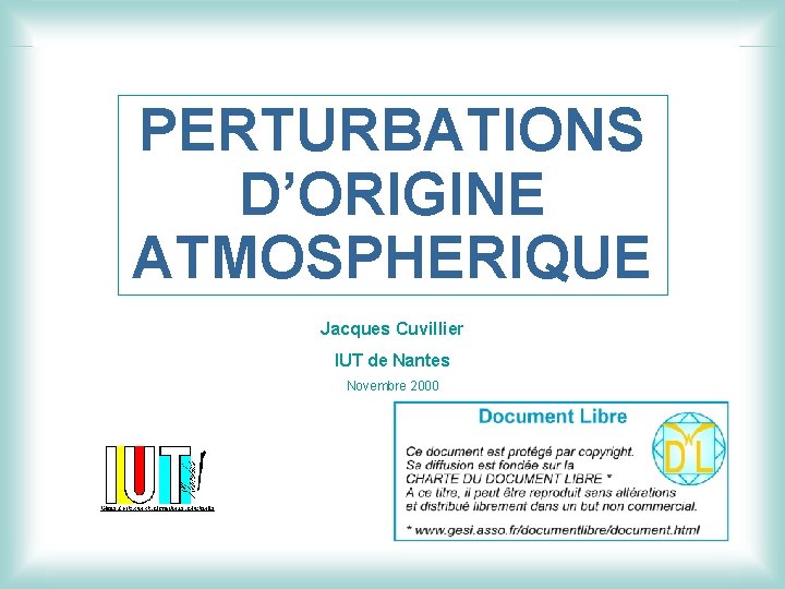 PERTURBATIONS D’ORIGINE ATMOSPHERIQUE Jacques Cuvillier IUT de Nantes Novembre 2000 