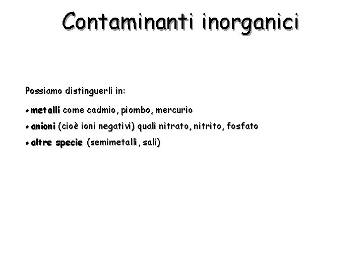 Contaminanti inorganici Possiamo distinguerli in: l metalli come cadmio, piombo, mercurio l anioni (cioè