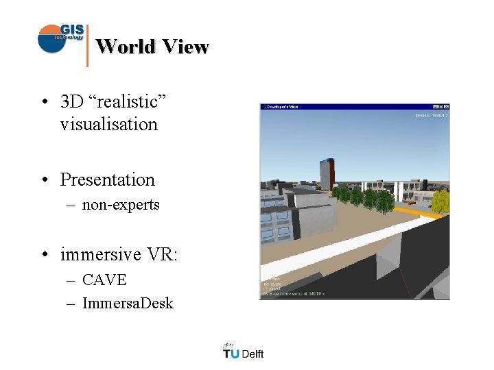 World View • 3 D “realistic” visualisation • Presentation – non-experts • immersive VR: