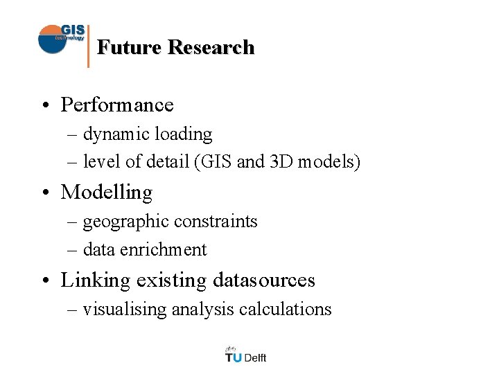 Future Research • Performance – dynamic loading – level of detail (GIS and 3