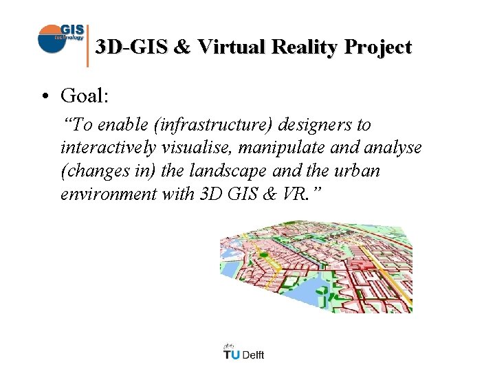 3 D-GIS & Virtual Reality Project • Goal: “To enable (infrastructure) designers to interactively