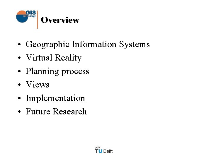Overview • • • Geographic Information Systems Virtual Reality Planning process Views Implementation Future