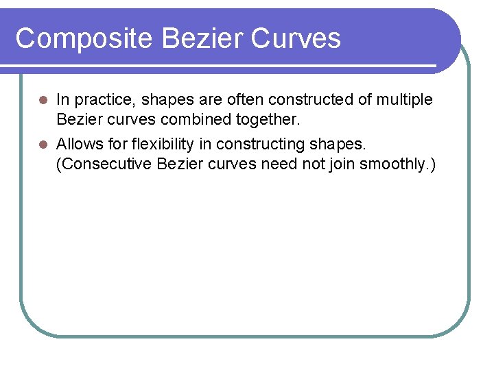 Composite Bezier Curves In practice, shapes are often constructed of multiple Bezier curves combined