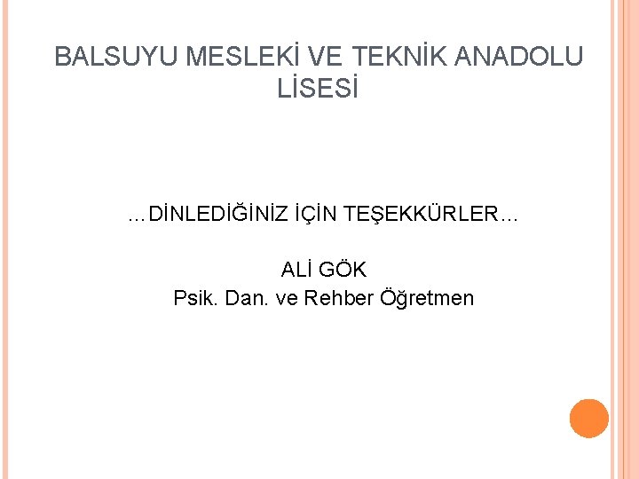 BALSUYU MESLEKİ VE TEKNİK ANADOLU LİSESİ …DİNLEDİĞİNİZ İÇİN TEŞEKKÜRLER… ALİ GÖK Psik. Dan. ve