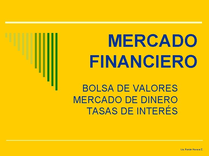 MERCADO FINANCIERO BOLSA DE VALORES MERCADO DE DINERO TASAS DE INTERÉS Lic. Renán Herrera