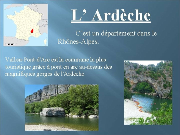 L’ Ardèche C’est un département dans le Rhônes-Alpes. Vallon-Pont-d'Arc est la commune la plus