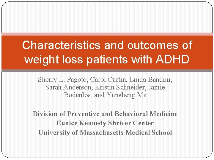 Characteristics and outcomes of weight loss patients with ADHD Sherry L. Pagoto, Carol Curtin,