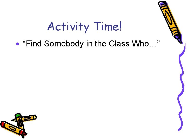 Activity Time! · “Find Somebody in the Class Who…” 