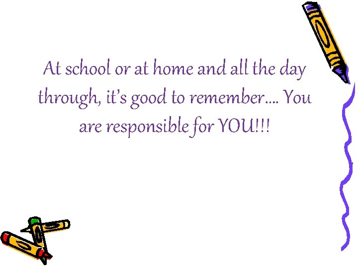 At school or at home and all the day through, it’s good to remember….