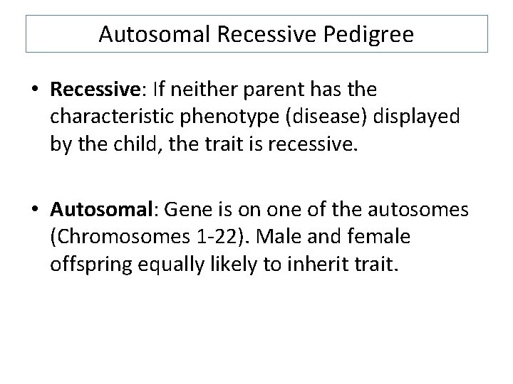 Autosomal Recessive Pedigree • Recessive: If neither parent has the characteristic phenotype (disease) displayed