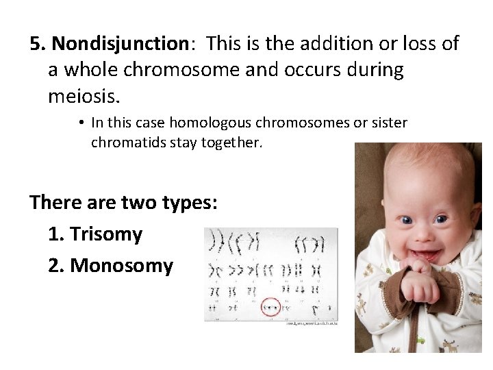 5. Nondisjunction: This is the addition or loss of a whole chromosome and occurs