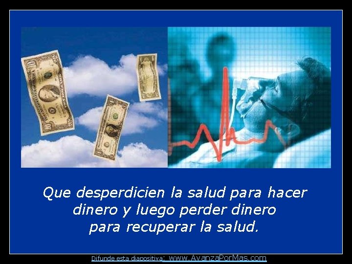 Que desperdicien la salud para hacer dinero y luego perder dinero para recuperar la