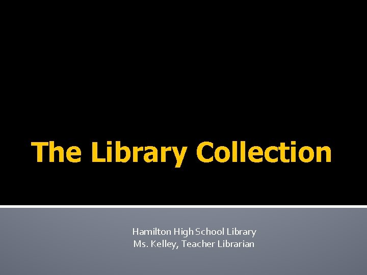 The Library Collection Hamilton High School Library Ms. Kelley, Teacher Librarian 