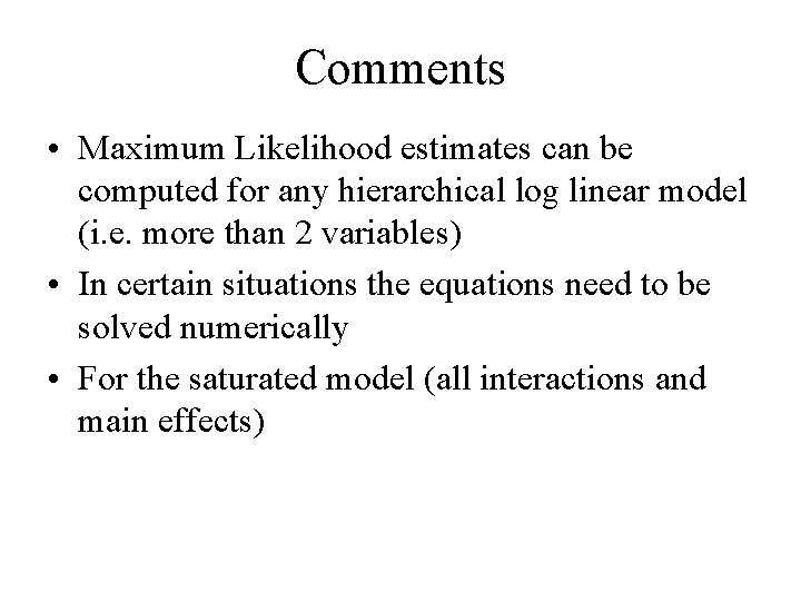 Comments • Maximum Likelihood estimates can be computed for any hierarchical log linear model
