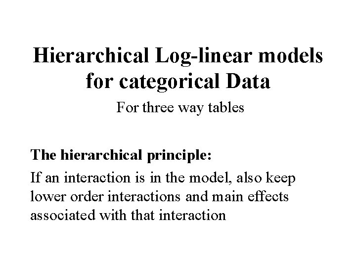 Hierarchical Log-linear models for categorical Data For three way tables The hierarchical principle: If