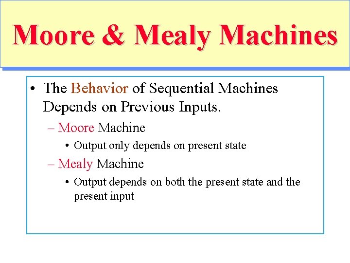 Moore & Mealy Machines • The Behavior of Sequential Machines Depends on Previous Inputs.