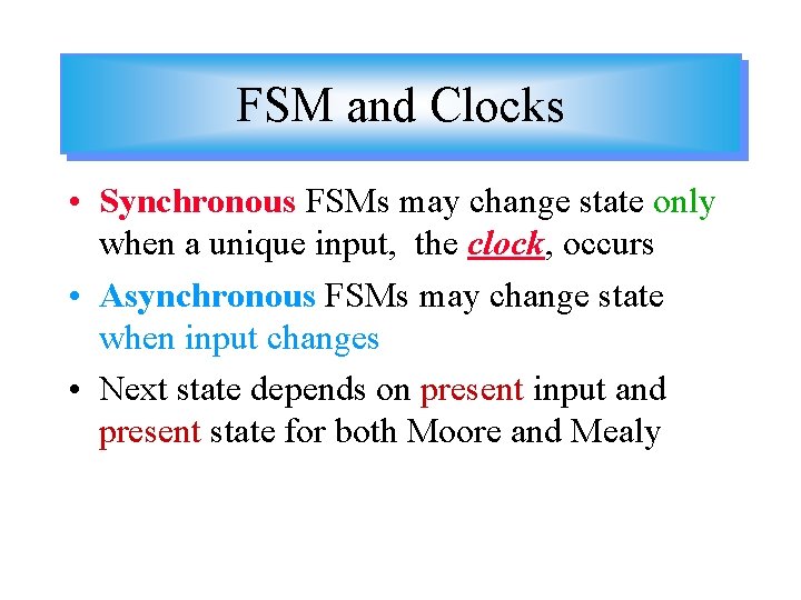 FSM and Clocks • Synchronous FSMs may change state only when a unique input,