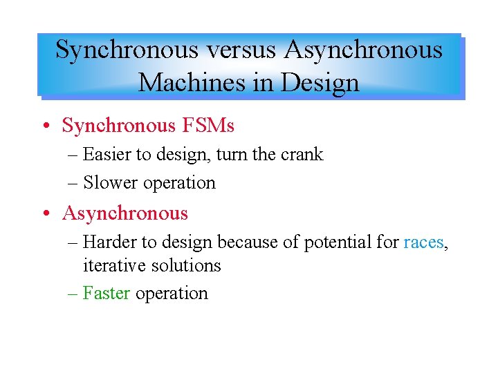 Synchronous versus Asynchronous Machines in Design • Synchronous FSMs – Easier to design, turn