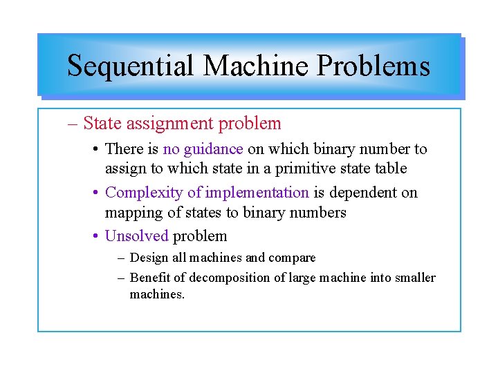 Sequential Machine Problems – State assignment problem • There is no guidance on which