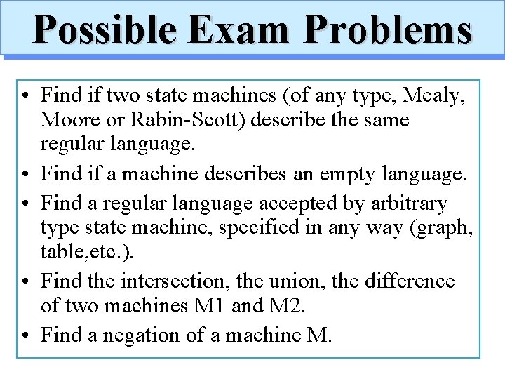 Possible Exam Problems • Find if two state machines (of any type, Mealy, Moore