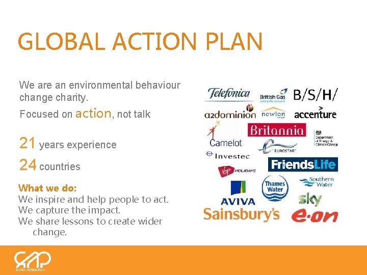 GLOBAL ACTION PLAN We are an environmental behaviour change charity. Focused on action, not