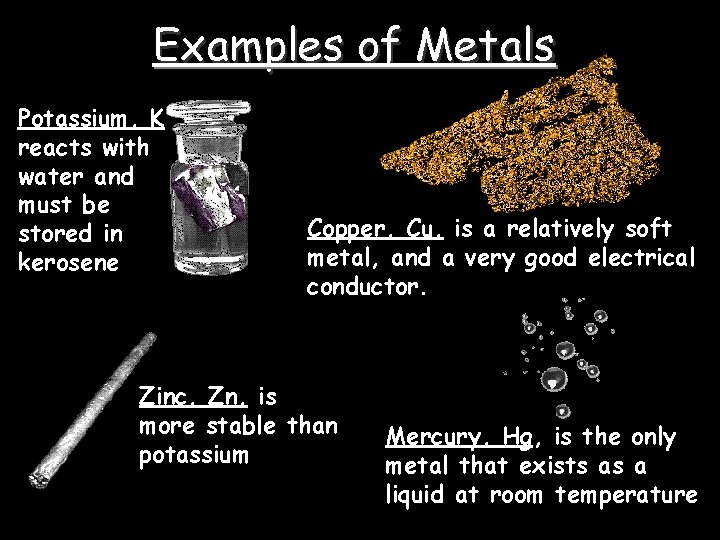 Examples of Metals Potassium, K reacts with water and must be stored in kerosene