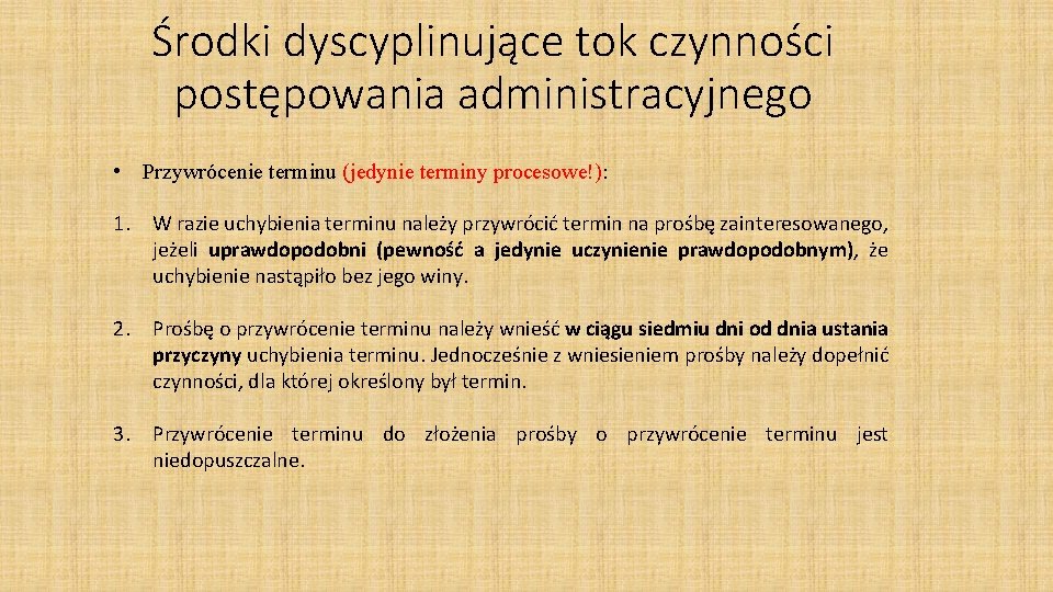 Środki dyscyplinujące tok czynności postępowania administracyjnego • Przywrócenie terminu (jedynie terminy procesowe!): 1. W