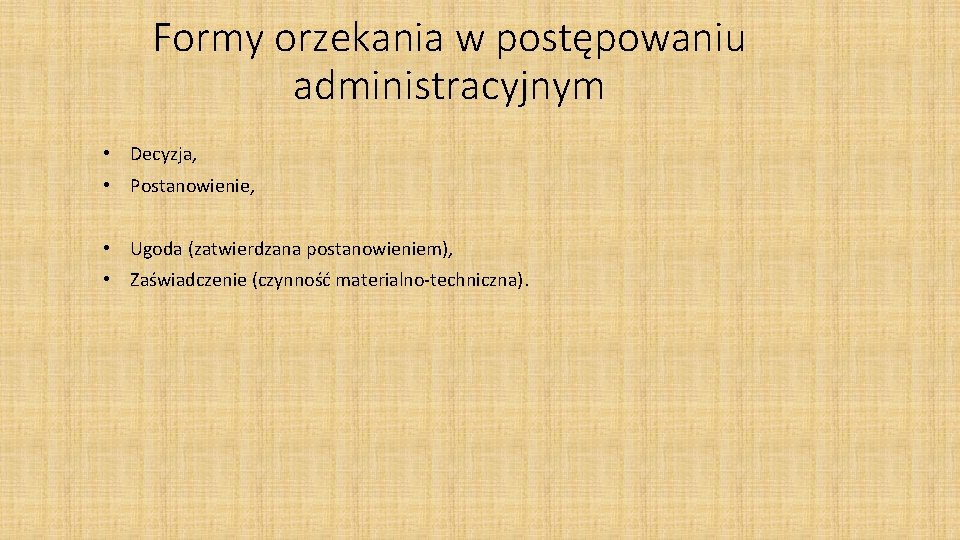 Formy orzekania w postępowaniu administracyjnym • Decyzja, • Postanowienie, • Ugoda (zatwierdzana postanowieniem), •