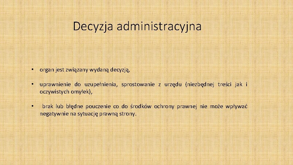 Decyzja administracyjna • organ jest związany wydaną decyzją, • uprawnienie do uzupełnienia, sprostowanie z