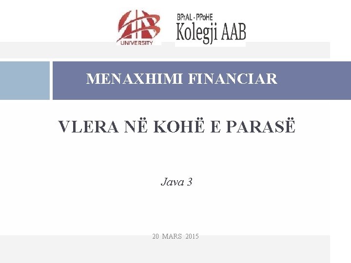 MENAXHIMI FINANCIAR VLERA NË KOHË E PARASË Java 3 20 MARS 2015 