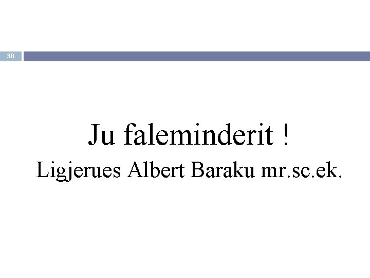 38 Ju faleminderit ! Ligjerues Albert Baraku mr. sc. ek. 