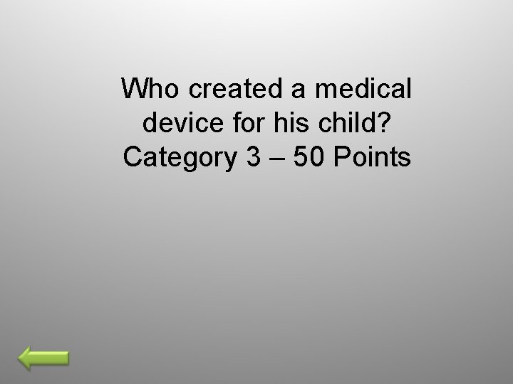 Who created a medical device for his child? Category 3 – 50 Points 
