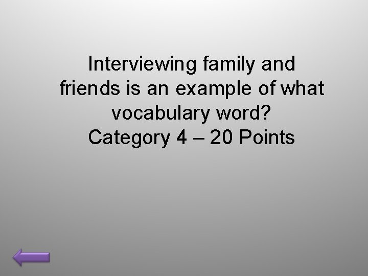 Interviewing family and friends is an example of what vocabulary word? Category 4 –