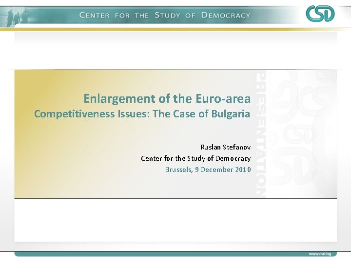 Enlargement of the Euro-area Competitiveness Issues: The Case of Bulgaria Ruslan Stefanov Center for