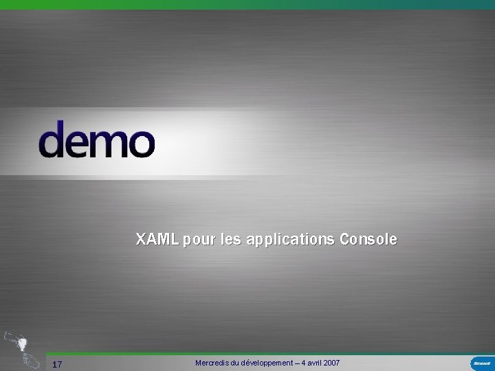 XAML pour les applications Console 17 Mercredis du développement – 4 avril 2007 