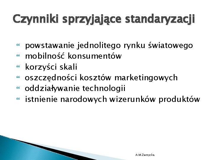 Czynniki sprzyjające standaryzacji powstawanie jednolitego rynku światowego mobilność konsumentów korzyści skali oszczędności kosztów marketingowych