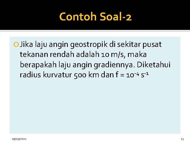 Contoh Soal-2 Jika laju angin geostropik di sekitar pusat tekanan rendah adalah 10 m/s,