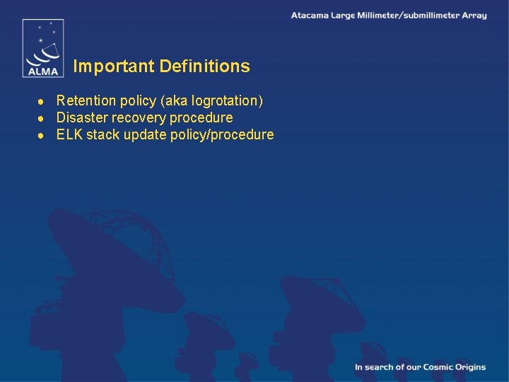 Important Definitions ● Retention policy (aka logrotation) ● Disaster recovery procedure ● ELK stack