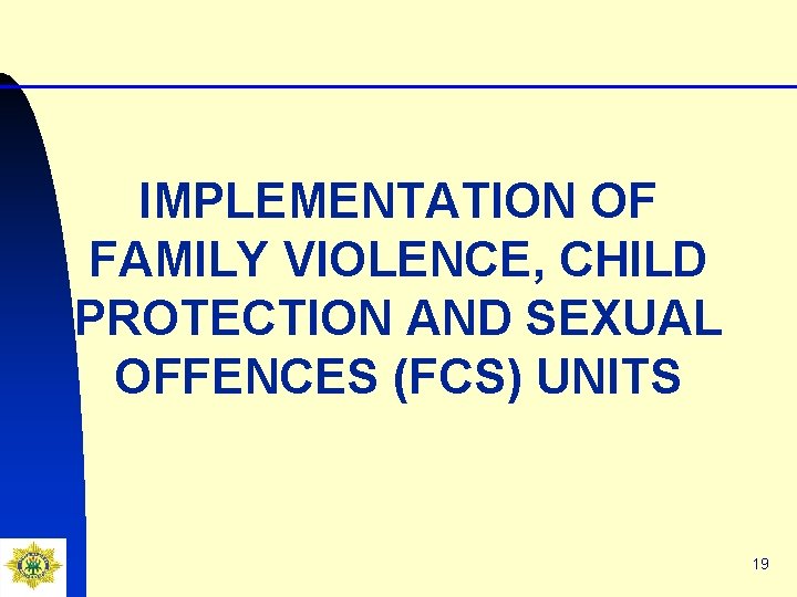 IMPLEMENTATION OF FAMILY VIOLENCE, CHILD PROTECTION AND SEXUAL OFFENCES (FCS) UNITS 19 