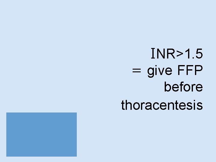 INR>1. 5 = give FFP before thoracentesis 