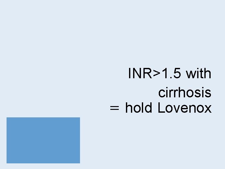 INR>1. 5 with cirrhosis = hold Lovenox 