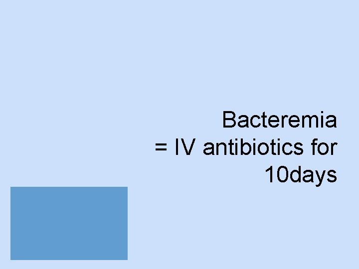 Bacteremia = IV antibiotics for 10 days 