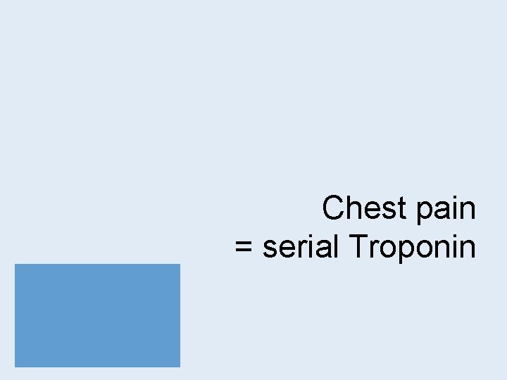 Chest pain = serial Troponin 