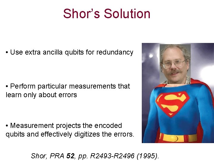 Shor’s Solution • Use extra ancilla qubits for redundancy • Perform particular measurements that
