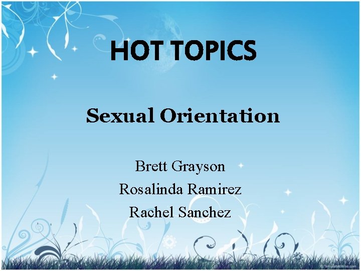 HOT TOPICS Sexual Orientation Brett Grayson Rosalinda Ramirez Rachel Sanchez 