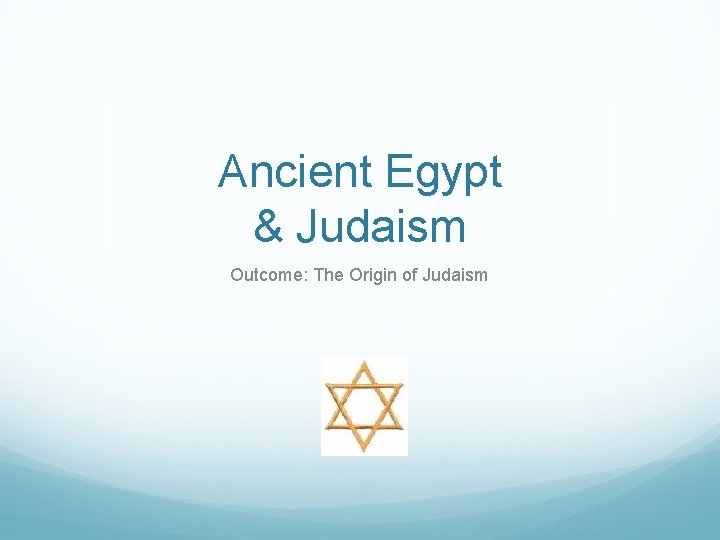Ancient Egypt & Judaism Outcome: The Origin of Judaism 