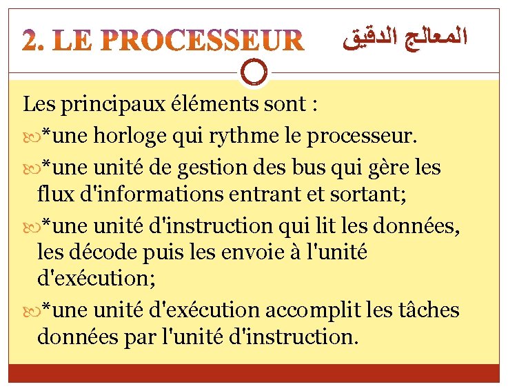  ﺍﻟﻤﻌﺎﻟﺞ ﺍﻟﺪﻗﻴﻖ Les principaux éléments sont : *une horloge qui rythme le processeur.