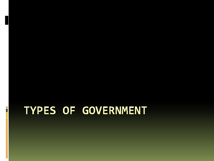 TYPES OF GOVERNMENT 