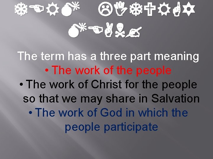 TERM LITURGY MEAN? The term has a three part meaning • The work of